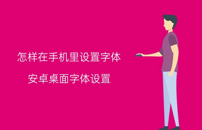 怎样在手机里设置字体 安卓桌面字体设置？